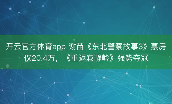 開云官方體育app 謝苗《東北警察故事3》票房僅20.4萬，《重返寂靜嶺》強(qiáng)勢奪冠