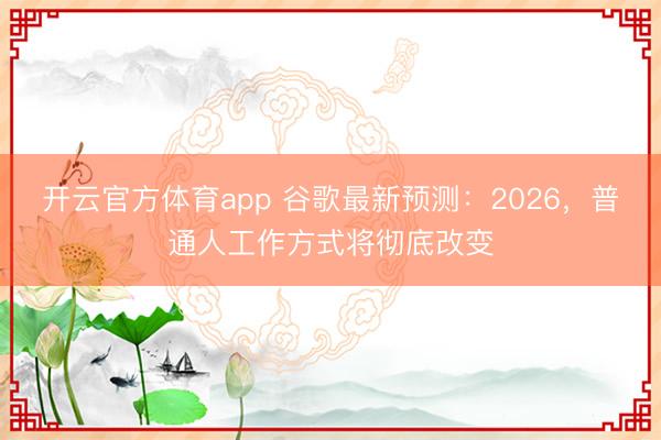 開云官方體育app 谷歌最新預(yù)測:2026,普通人工作方式將徹底改變