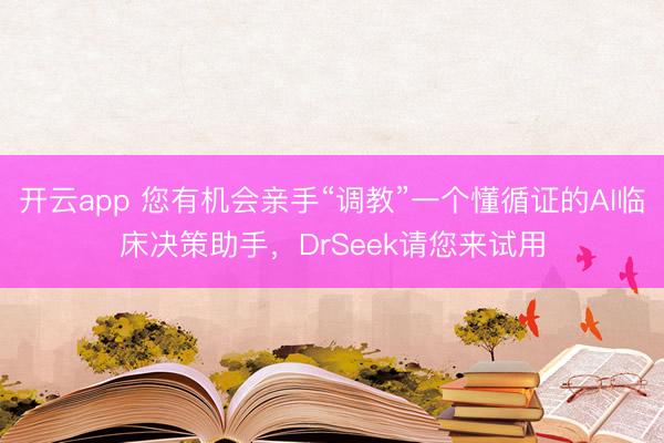 開云app 您有機會親手“調教”一個懂循證的AI臨床決策助手，DrSeek請您來試用