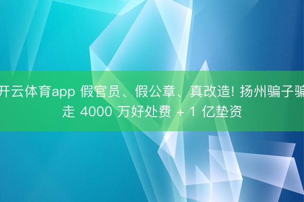 開云體育app 假官員、假公章、真改造! 揚州騙子騙走 4000 萬好處費 + 1 億墊資