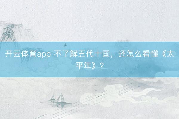開(kāi)云體育app 不了解五代十國(guó)，還怎么看懂《太平年》？