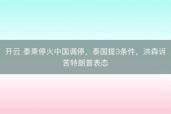 開云 泰柬停火中國調停，泰國提3條件，洪森訴苦特朗普表態