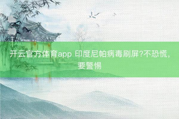 開云官方體育app 印度尼帕病毒刷屏?不恐慌，要警惕