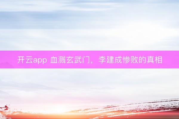 開(kāi)云app 血濺玄武門，李建成慘敗的真相