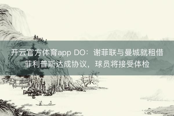 開云官方體育app DO：謝菲聯與曼城就租借菲利普斯達成協議，球員將接受體檢