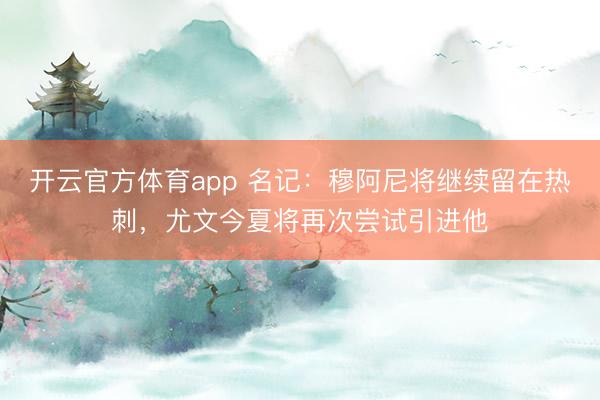 開云官方體育app 名記：穆阿尼將繼續(xù)留在熱刺，尤文今夏將再次嘗試引進他