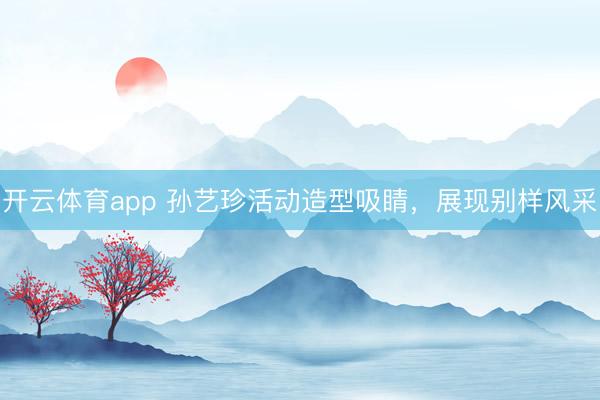 開云體育app 孫藝珍活動造型吸睛,展現別樣風采