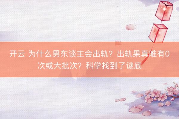 開云 為什么男東談主會出軌？出軌果真唯有0次或大批次？科學(xué)找到了謎底