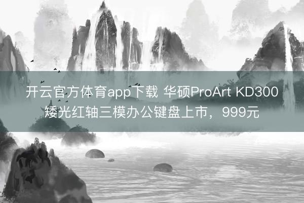開(kāi)云官方體育app下載 華碩ProArt KD300矮光紅軸三模辦公鍵盤(pán)上市,999元